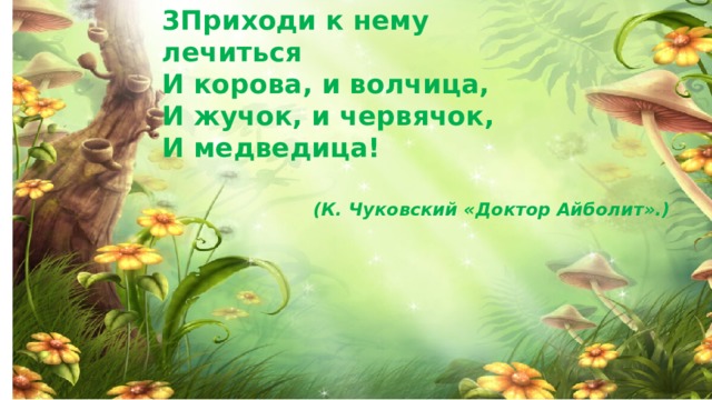 3Приходи к нему лечиться И корова, и волчица, И жучок, и червячок, И медведица! (К. Чуковский «Доктор Айболит».)  