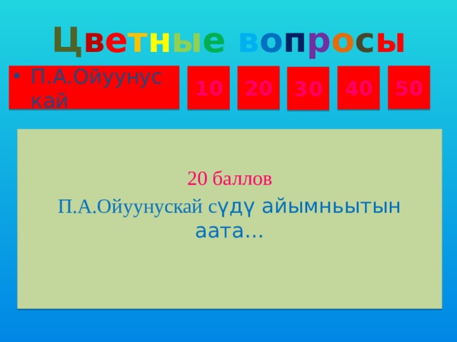 Ц в е т н ы е  в о п р о с ы П.А.Ойуунускай 50 10 20 40 30 20 баллов П.А.Ойуунускай с үдү айымньытын аата…