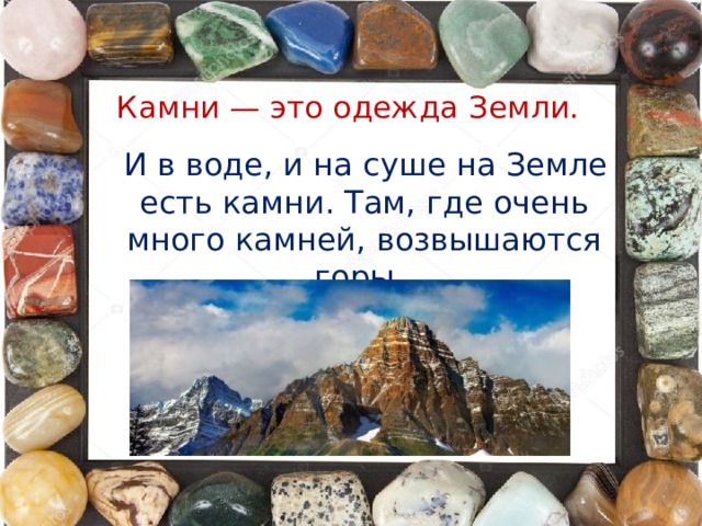 Камни — это одежда Земли.  И в воде, и на суше на Земле есть камни. Там, где очень много камней, возвышаются горы.