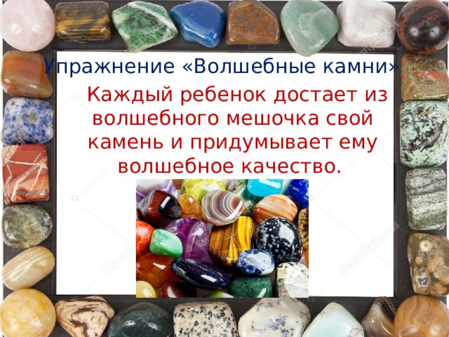 Упражнение «Волшебные камни»  Каждый ребенок достает из волшебного мешочка свой камень и придумывает ему волшебное качество.
