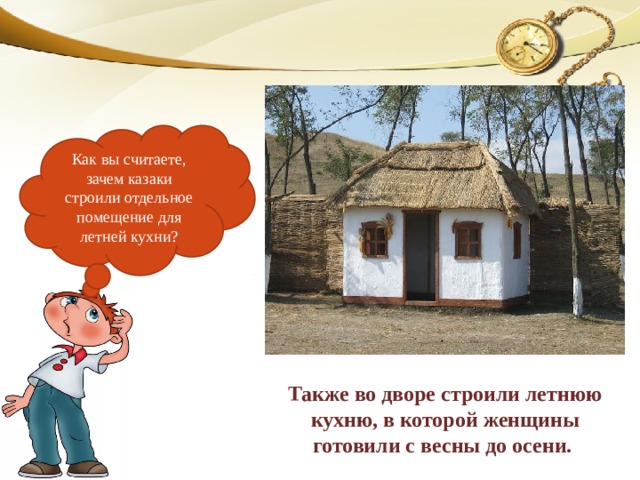 Как вы считаете, зачем казаки строили отдельное помещение для летней кухни? Также во дворе строили летнюю кухню, в которой женщины готовили с весны до осени.