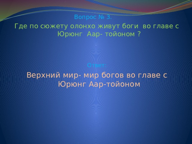 Вопрос № 3. Где по сюжету олонхо живут боги во главе с Юрюнг Аар- тойоном ? Ответ: Верхний мир- мир богов во главе с Юрюнг Аар-тойоном