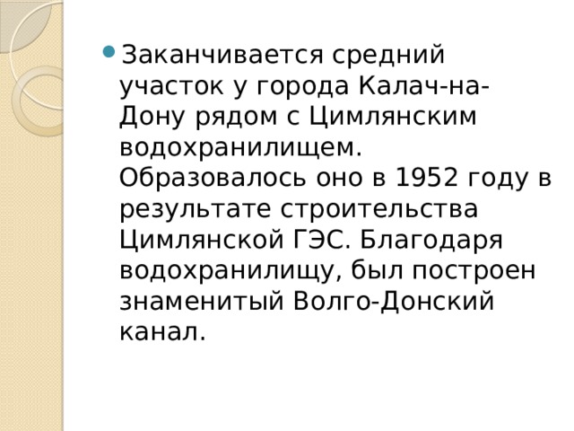 Заканчивается средний участок у города Калач-на-Дону рядом с Цимлянским водохранилищем. Образовалось оно в 1952 году в результате строительства Цимлянской ГЭС. Благодаря водохранилищу, был построен знаменитый Волго-Донский канал.