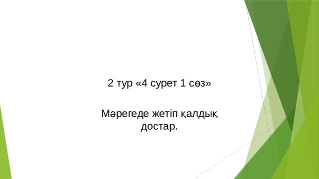 2 тур «4 сурет 1 сөз»   Мәрегеде жетіп қалдық достар.