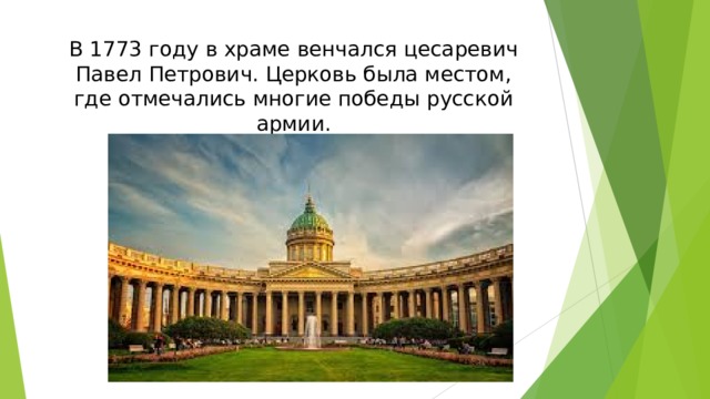 В 1773 году в храме венчался цесаревич Павел Петрович. Церковь была местом, где отмечались многие победы русской армии.
