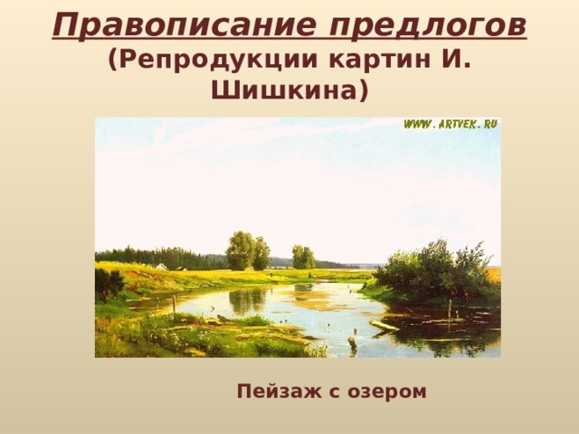 Правописание предлогов  (Репродукции картин И. Шишкина) Пейзаж с озером