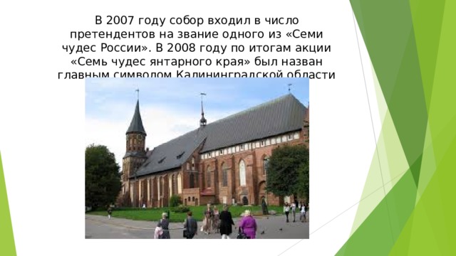 В 2007 году собор входил в число претендентов на звание одного из «Семи чудес России». В 2008 году по итогам акции «Семь чудес янтарного края» был назван главным символом Калининградской области