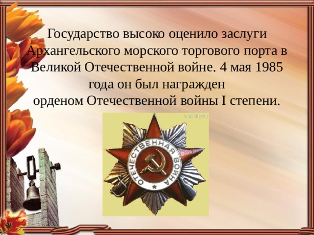 Государство высоко оценило заслуги Архангельского морского торгового порта в Великой Отечественной войне. 4 мая 1985 года он был награжден  орденом Отечественной войны I степени.