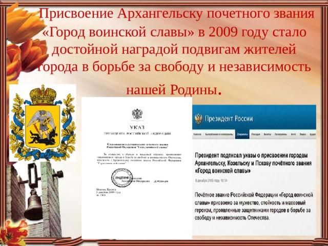 Присвоение Архангельску почетного звания «Город воинской славы» в 2009 году стало  достойной наградой подвигам жителей города в борьбе за свободу и независимость нашей Родины .   