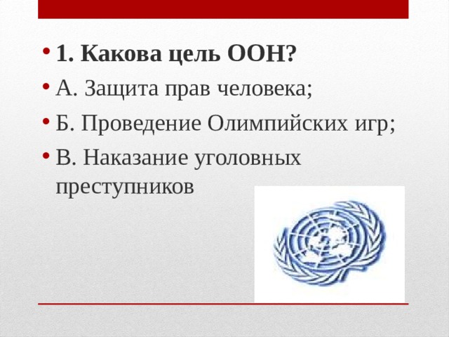 1. Какова цель ООН? А. Защита прав человека; Б. Проведение Олимпийских игр; В. Наказание уголовных преступников