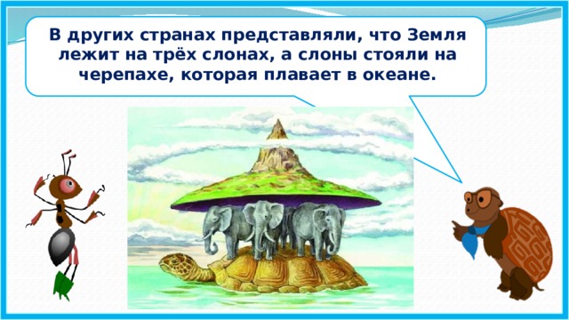 В других странах представляли, что Земля лежит на трёх слонах, а слоны стояли на черепахе, которая плавает в океане.
