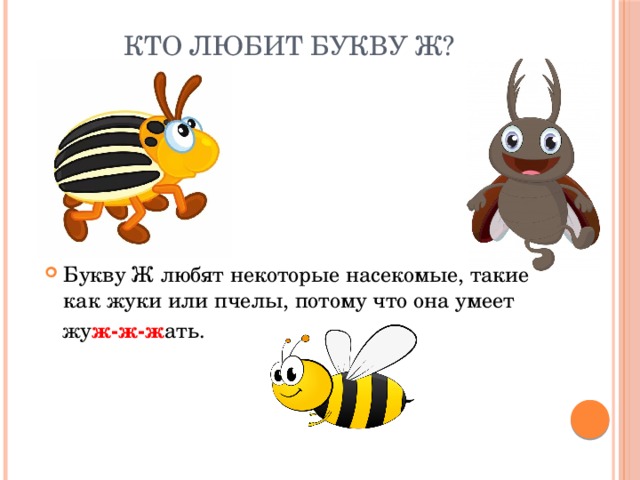 Кто любит букву Ж? Букву Ж любят некоторые насекомые, такие как жуки или пчелы, потому что она умеет  жу ж-ж-ж ать.