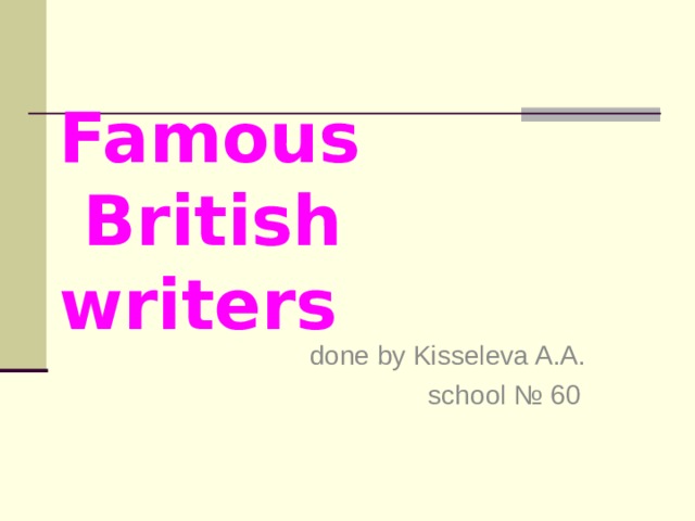 Famous  British writers  done by Kisseleva A.A.  school № 60