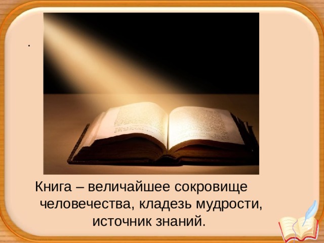 .  Книга – величайшее сокровище человечества, кладезь мудрости, источник знаний.