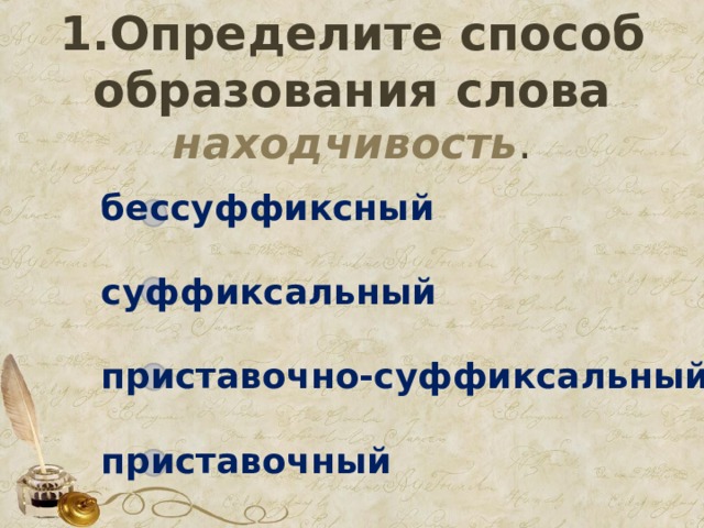 1.Определите способ образования слова находчивость . бессуффиксный  суффиксальный  приставочно-суффиксальный  приставочный