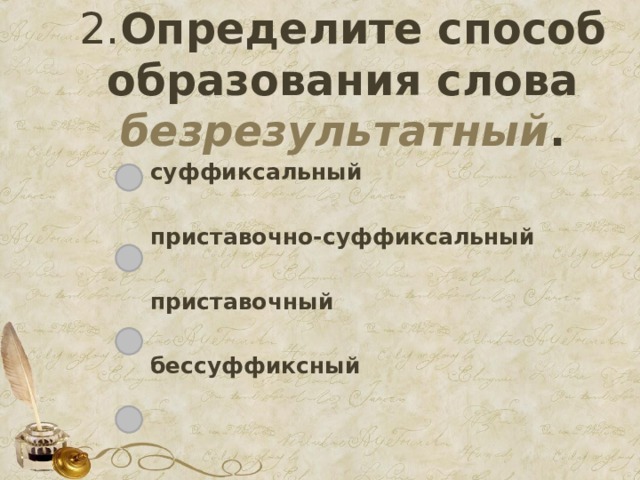 2. Определите способ образования слова безрезультатный . суффиксальный  приставочно-суффиксальный  приставочный  бессуффиксный