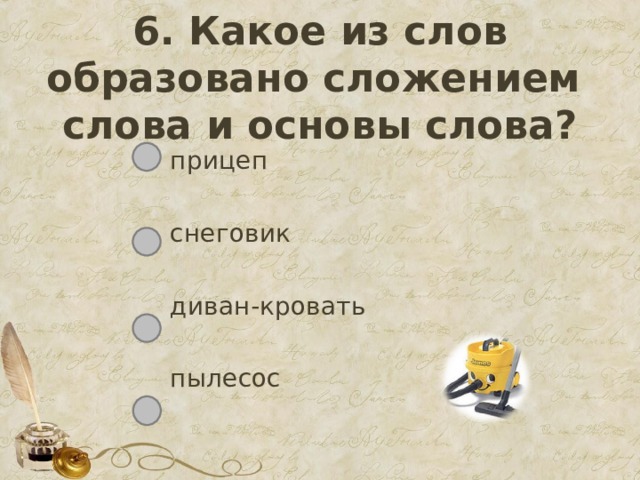 6. Какое из слов образовано сложением слова и основы слова? прицеп снеговик диван-кровать пылесос