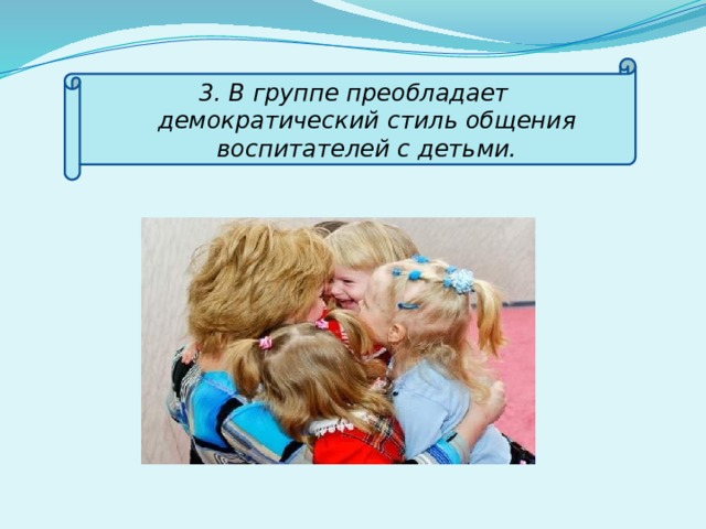 3. В группе преобладает демократический стиль общения воспитателей с детьми.