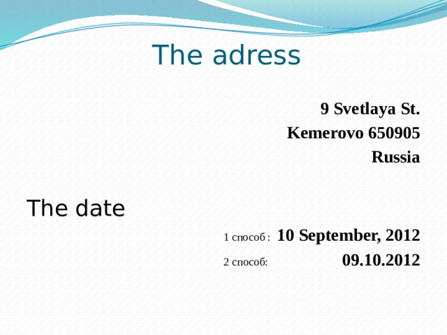 The adress  9 Svetlaya St. Kemerovo 650905 Russia The date 1 способ : 10 September, 2012 2 способ: 09.10.2012