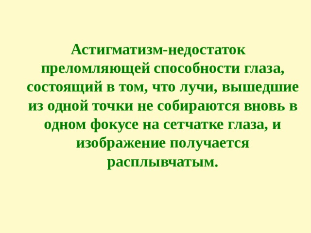 Астигматизм-недостаток преломляющей способности глаза, состоящий в том, что лучи, вышедшие из одной точки не собираются вновь в одном фокусе на сетчатке глаза, и изображение получается расплывчатым.