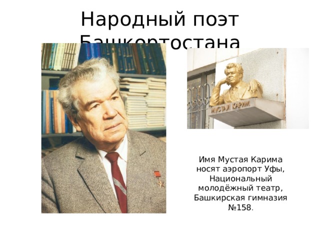 Народный поэт Башкортостана Имя Мустая Карима носят аэропорт Уфы, Национальный молодёжный театр, Башкирская гимназия №158 .