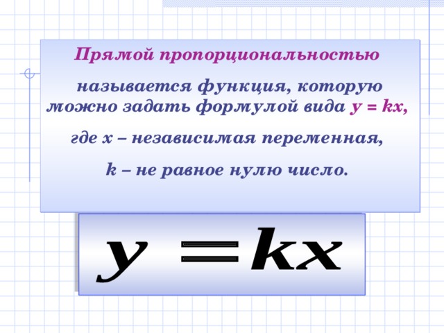 Прямой пропорциональностью  называется функция, которую можно задать формулой вида у = kх,  где х – независимая переменная, k – не равное нулю число.