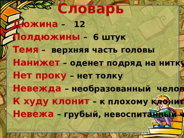 Словарь Дюжина – 12 Полдюжины – 6 штук Темя – верхняя часть головы Нанижет – оденет подряд на нитку Нет проку – нет толку Невежда – необразованный человек К худу клонит – к плохому клонит Невежа – грубый, невоспитанный человек