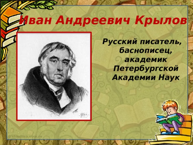 Иван Андреевич Крылов Русский писатель, баснописец, академик Петербургской Академии Наук