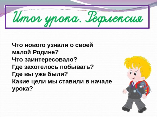 Что нового узнали о своей малой Родине? Что заинтересовало? Где захотелось побывать? Где вы уже были? Какие цели мы ставили в начале урока?