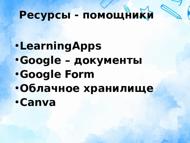 Ресурсы - помощники   LearningApps Google – документы Google   Form Облачное хранилище Canva