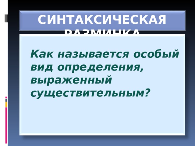 СИНТАКСИЧЕСКАЯ РАЗМИНКА   Как называется особый вид определения, выраженный существительным?