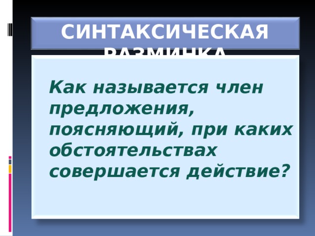 СИНТАКСИЧЕСКАЯ РАЗМИНКА  Как называется член предложения, поясняющий, при каких обстоятельствах совершается действие?