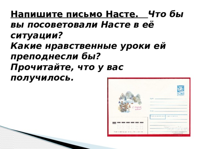 Напишите письмо Насте. Что бы вы посоветовали Насте в её ситуации? Какие нравственные уроки ей преподнесли бы? Прочитайте, что у вас получилось.