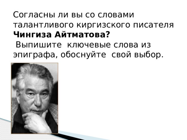 Согласны ли вы со словами талантливого киргизского писателя Чингиза Айтматова?   Выпишите ключевые слова из эпиграфа, обоснуйте свой выбор.