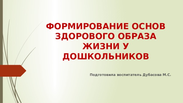 ФОРМИРОВАНИЕ ОСНОВ ЗДОРОВОГО ОБРАЗА ЖИЗНИ У ДОШКОЛЬНИКОВ   Подготовила воспитатель Дубасова М.С.