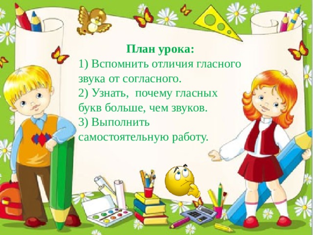 План урока: 1) Вспомнить отличия гласного звука от согласного. 2) Узнать, почему гласных букв больше, чем звуков. 3) Выполнить самостоятельную работу.