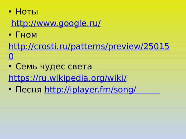 Ноты  http://www.google.ru / Гном http://crosti.ru/patterns/preview/250150 Семь чудес света https://ru.wikipedia.org/wiki / Песня http://iplayer.fm/song/
