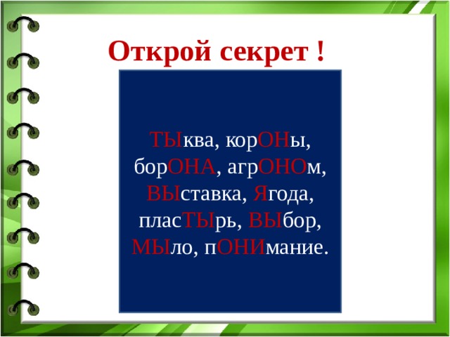 Открой секрет ! ТЫ ква, кор ОН ы, бор ОНА , агр ОНО м, ВЫ ставка, Я года, плас ТЫ рь, ВЫ бор, МЫ ло, п ОНИ мание.