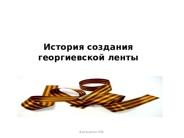 История создания георгиевской ленты   Балаценко Н.В.