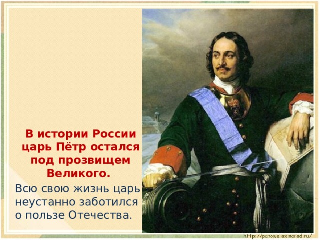 В истории России царь Пётр остался под прозвищем Великого.  Всю свою жизнь царь неустанно заботился о пользе Отечества.