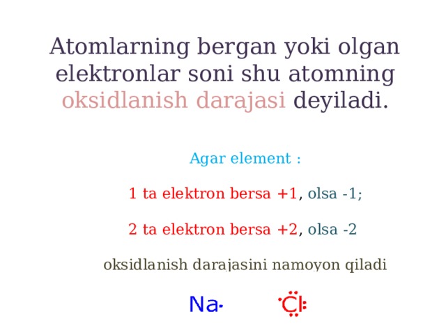Atomlarning bergan yoki olgan elektronlar soni shu atomning oksidlanish darajasi deyiladi.   Agar element : 1 ta elektron bersa +1 , olsa -1; 2 ta elektron bersa +2 , olsa -2 oksidlanish darajasini namoyon qiladi
