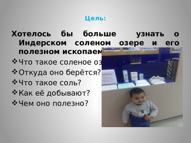 Цель:   Хотелось бы больше узнать о Индерском соленом озере и его полезном ископаемое про соль: