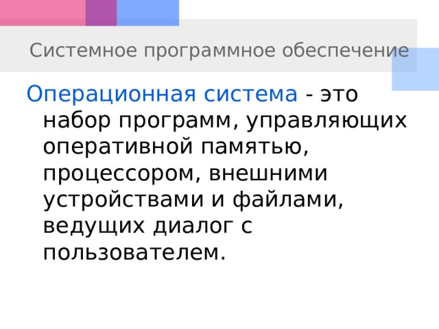 Системное программное обеспечение Операционная система - это набор программ, управляющих оперативной памятью, процессором, внешними устройствами и файлами, ведущих диалог с пользователем.