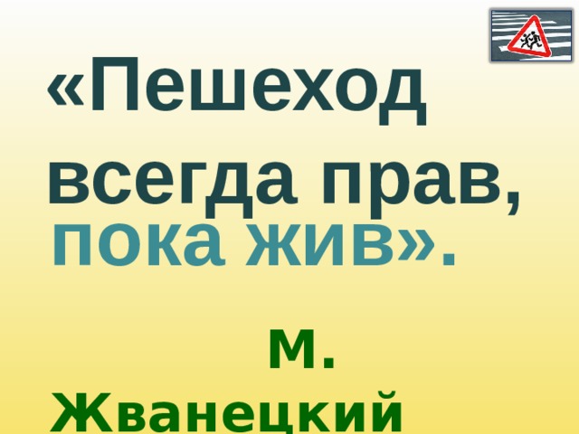 «Пешеход  всегда прав, пока жив».    М. Жванецкий