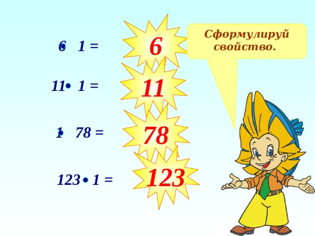 6 Сформулируй свойство. 6 1 = 11 11 1 = 78 1 78 = 123 123 1 =