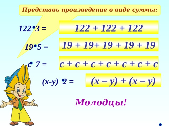 Представь произведение в виде суммы: 122 + 122 + 122 122 3 = 19 + 19+ 19 + 19 + 19 19 5 = с + с + с + с + с + с + с с 7 = (х – у) + (х – у) (х-у) 2 = Молодцы!