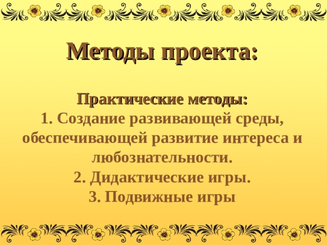 Методы проекта:  Практические методы:  1. Создание развивающей среды, обеспечивающей развитие интереса и любознательности.  2. Дидактические игры.  3. Подвижные игры