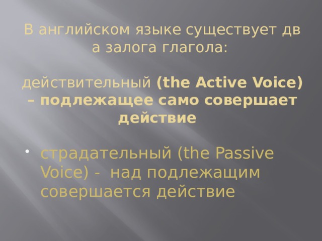 В английском языке существует два залога глагола:    действительный  (the Active Voice) – подлежащее само совершает действие  