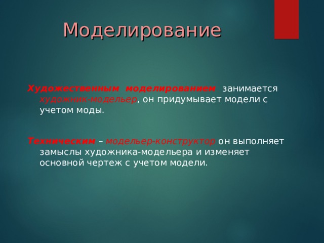 Моделирование Художественным моделированием занимается художник-модельер , он придумывает модели с учетом моды. Техническим – модельер-конструктор он выполняет замыслы художника-модельера и изменяет основной чертеж с учетом модели.