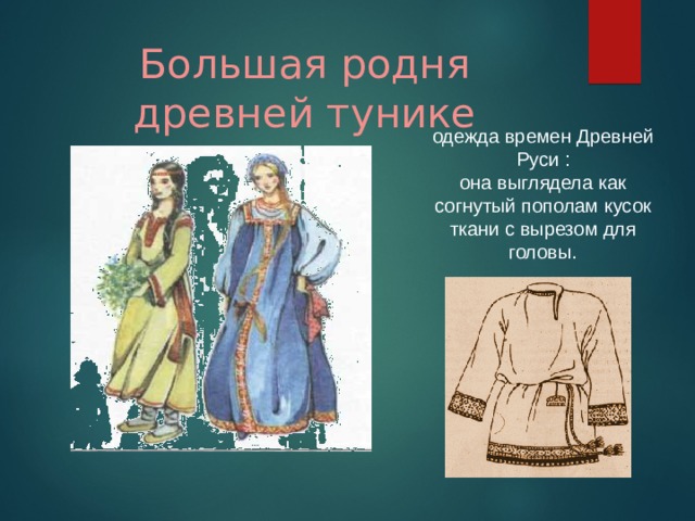 Большая родня древней тунике одежда времен Древней Руси : она выглядела как согнутый пополам кусок ткани с вырезом для головы.